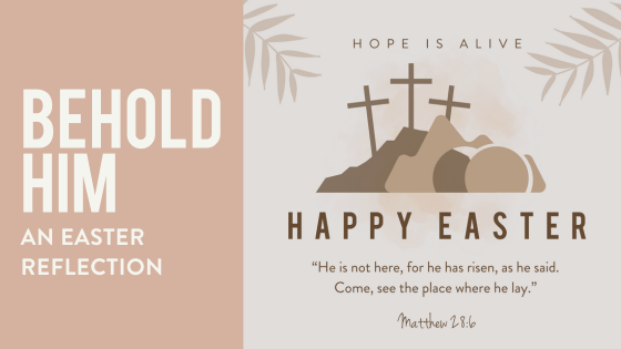 Behold Him- An Easter Reflection